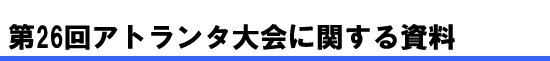 第26回アトランタ大会に関する資料